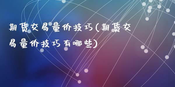 期货交易量价技巧(期货交易量价技巧有哪些)_https://www.zztgc.com_原油期货_第1张