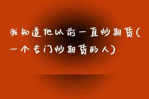 我知道他以前一直炒期货(一个专门炒期货的人)_https://www.zztgc.com_期货行情_第1张