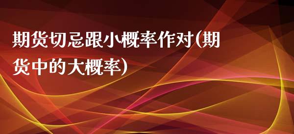期货切忌跟小概率作对(期货中的大概率)_https://www.zztgc.com_黄金期货_第1张