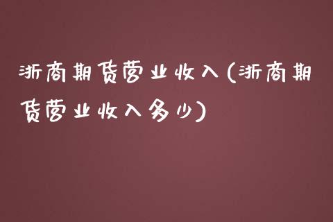 浙商期货营业收入(浙商期货营业收入多少)_https://www.zztgc.com_期货行情_第1张