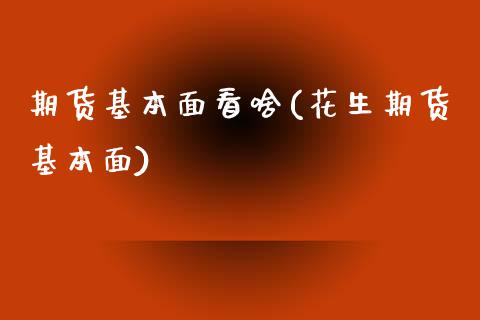 期货基本面看啥(花生期货基本面)_https://www.zztgc.com_期货入门_第1张