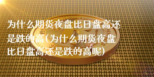 为什么期货夜盘比日盘高还是跌的高(为什么期货夜盘比日盘高还是跌的高呢)_https://www.zztgc.com_期货入门_第1张