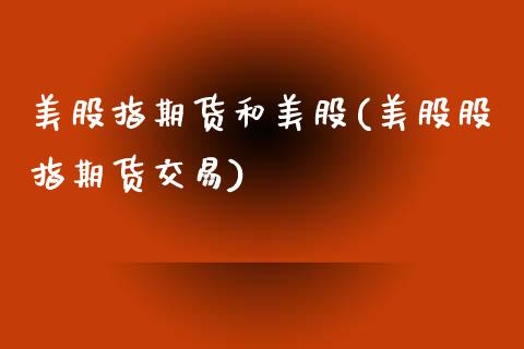 美股指期货和美股(美股股指期货交易)_https://www.zztgc.com_期货行情_第1张