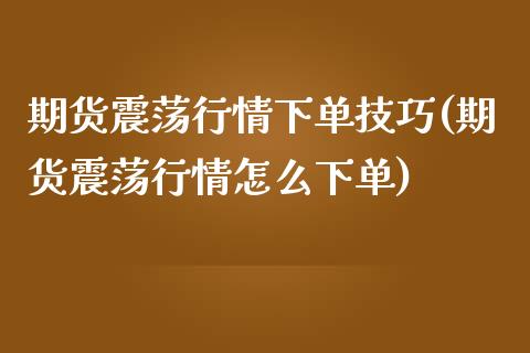 期货震荡行情下单技巧(期货震荡行情怎么下单)_https://www.zztgc.com_期货入门_第1张