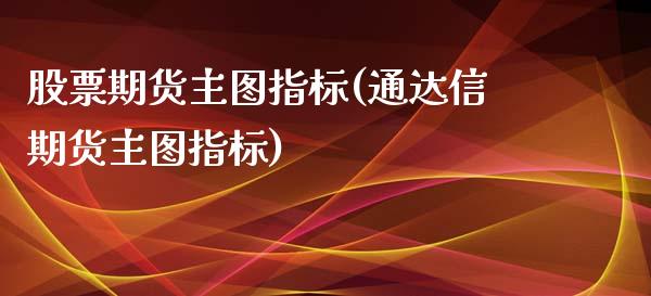 股票期货主图指标(通达信期货主图指标)_https://www.zztgc.com_原油期货_第1张