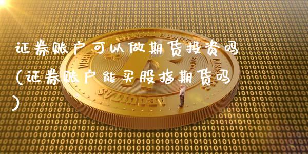 证券账户可以做期货投资吗(证券账户能买股指期货吗)_https://www.zztgc.com_原油期货_第1张