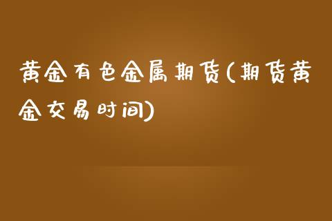 黄金有色金属期货(期货黄金交易时间)_https://www.zztgc.com_期货入门_第1张