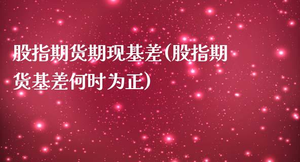 股指期货期现基差(股指期货基差何时为正)_https://www.zztgc.com_原油期货_第1张