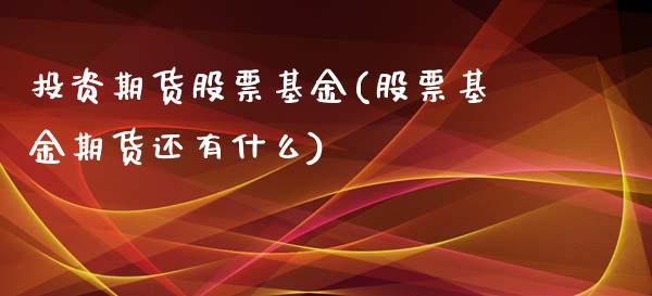 投资期货股票基金(股票基金期货还有什么)_https://www.zztgc.com_期货行情_第1张