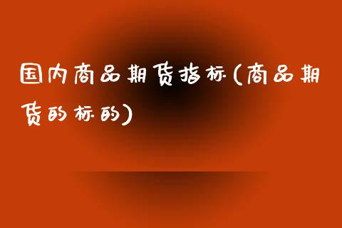 国内商品期货指标(商品期货的标的)_https://www.zztgc.com_期货行情_第1张