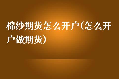 棉纱期货怎么开户(怎么开户做期货)_https://www.zztgc.com_期货直播_第1张