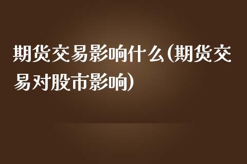 期货交易影响什么(期货交易对股市影响)_https://www.zztgc.com_黄金期货_第1张