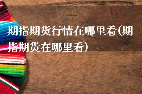 期指期货行情在哪里看(期指期货在哪里看)_https://www.zztgc.com_期货入门_第1张