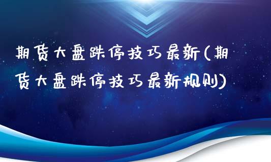 期货大盘跌停技巧最新(期货大盘跌停技巧最新规则)_https://www.zztgc.com_期货直播_第1张