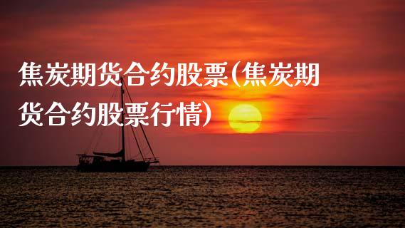 焦炭期货合约股票(焦炭期货合约股票行情)_https://www.zztgc.com_原油期货_第1张