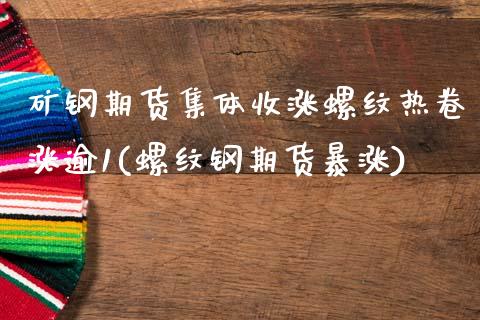 矿钢期货集体收涨螺纹热卷涨逾1(螺纹钢期货暴涨)_https://www.zztgc.com_期货行情_第1张