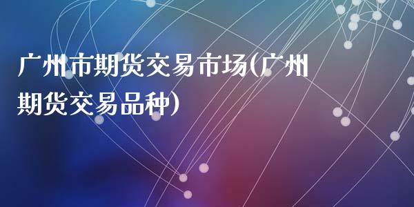 广州市期货交易市场(广州期货交易品种)_https://www.zztgc.com_黄金期货_第1张