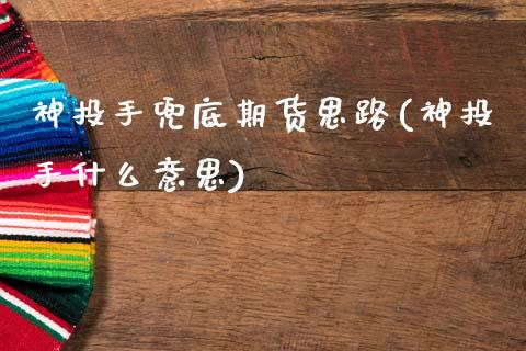 神投手兜底期货思路(神投手什么意思)_https://www.zztgc.com_黄金期货_第1张