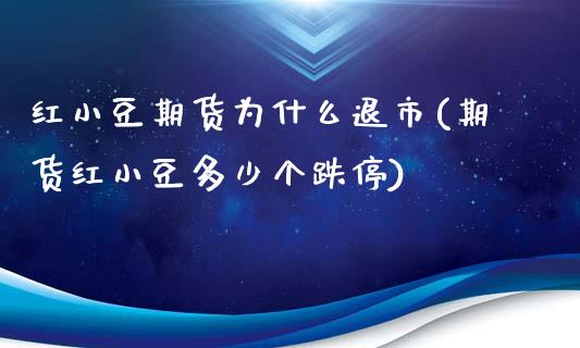 红小豆期货为什么退市(期货红小豆多少个跌停)_https://www.zztgc.com_期货入门_第1张