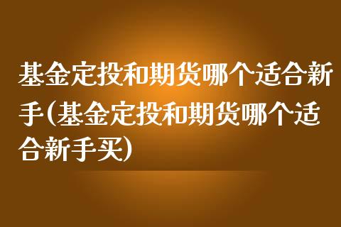 基金定投和期货哪个适合新手(基金定投和期货哪个适合新手买)_https://www.zztgc.com_期货行情_第1张