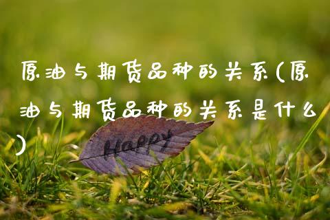 原油与期货品种的关系(原油与期货品种的关系是什么)_https://www.zztgc.com_期货行情_第1张