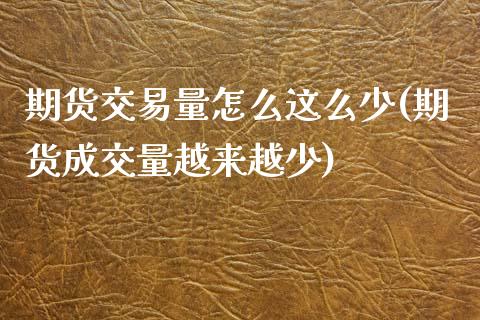 期货交易量怎么这么少(期货成交量越来越少)_https://www.zztgc.com_期货入门_第1张