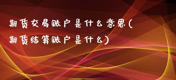期货交易账户是什么意思(期货结算账户是什么)_https://www.zztgc.com_期货开户_第1张