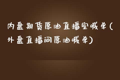 内盘期货原油直播室喊单(外盘直播间原油喊单)_https://www.zztgc.com_黄金期货_第1张
