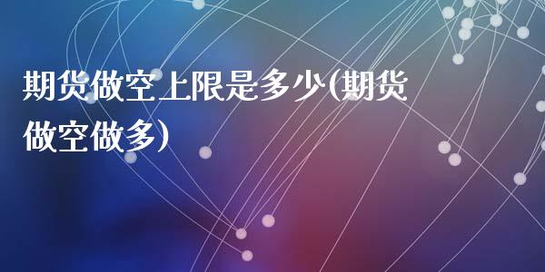 期货做空上限是多少(期货做空做多)_https://www.zztgc.com_黄金期货_第1张