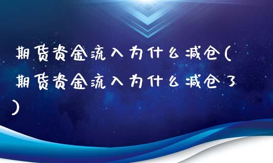 期货资金流入为什么减仓(期货资金流入为什么减仓了)_https://www.zztgc.com_原油期货_第1张