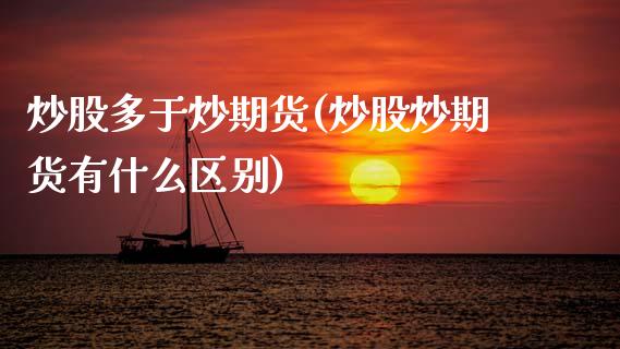 炒股多于炒期货(炒股炒期货有什么区别)_https://www.zztgc.com_黄金期货_第1张