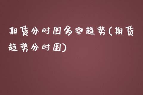 期货分时图多空趋势(期货趋势分时图)_https://www.zztgc.com_期货行情_第1张
