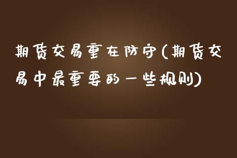 期货交易重在防守(期货交易中最重要的一些规则)_https://www.zztgc.com_期货行情_第1张