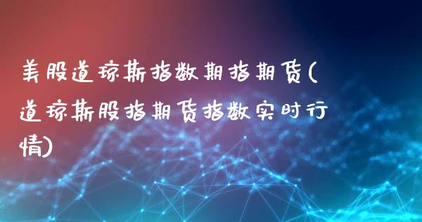 美股道琼斯指数期指期货(道琼斯股指期货指数实时行情)_https://www.zztgc.com_原油期货_第1张