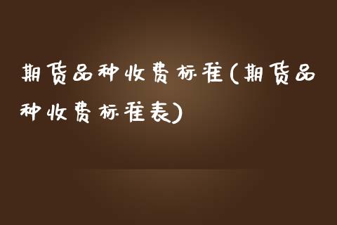 期货品种收费标准(期货品种收费标准表)_https://www.zztgc.com_黄金期货_第1张