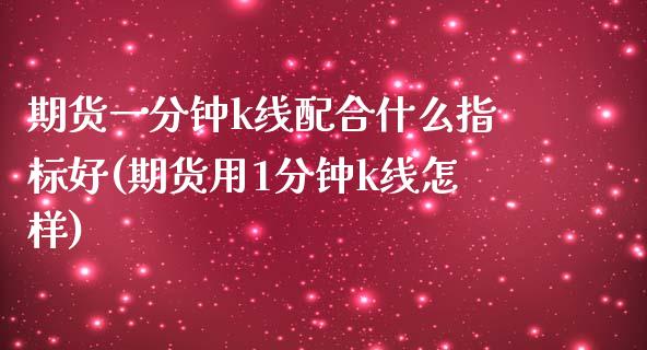 期货一分钟k线配合什么指标好(期货用1分钟k线怎样)_https://www.zztgc.com_期货开户_第1张