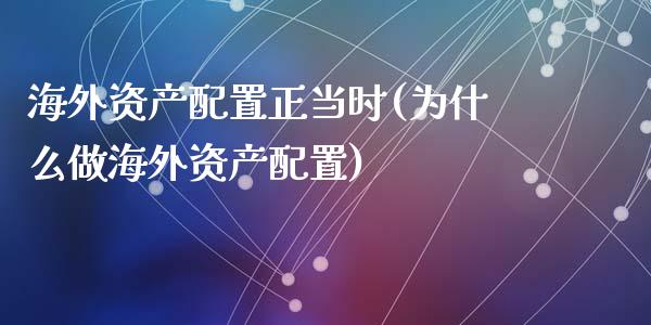 海外资产配置正当时(为什么做海外资产配置)_https://www.zztgc.com_期货入门_第1张