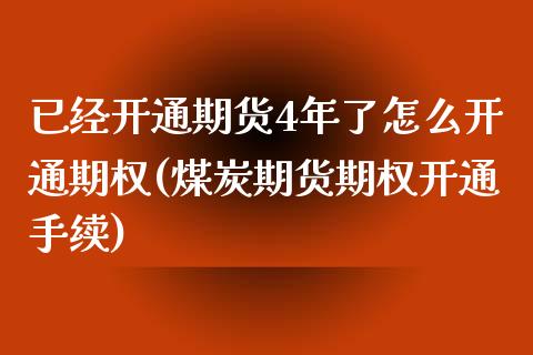 已经开通期货4年了怎么开通期权(煤炭期货期权开通手续)_https://www.zztgc.com_原油期货_第1张