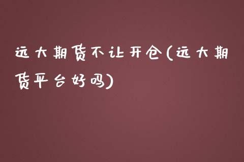 远大期货不让开仓(远大期货平台好吗)_https://www.zztgc.com_原油期货_第1张