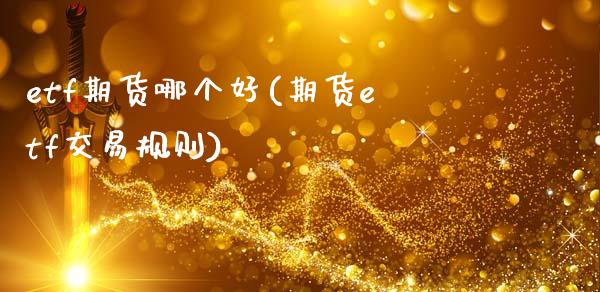 etf期货哪个好(期货etf交易规则)_https://www.zztgc.com_原油期货_第1张