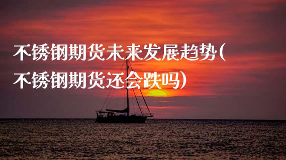 不锈钢期货未来发展趋势(不锈钢期货还会跌吗)_https://www.zztgc.com_期货行情_第1张