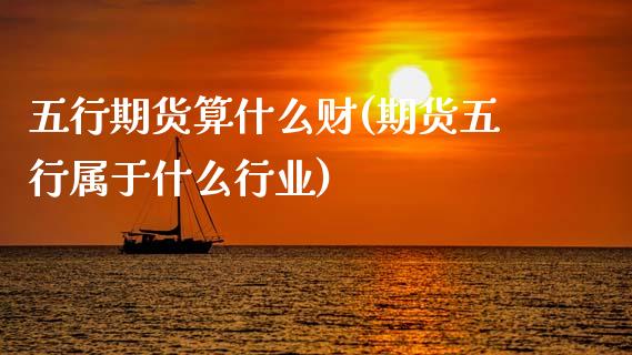 五行期货算什么财(期货五行属于什么行业)_https://www.zztgc.com_原油期货_第1张