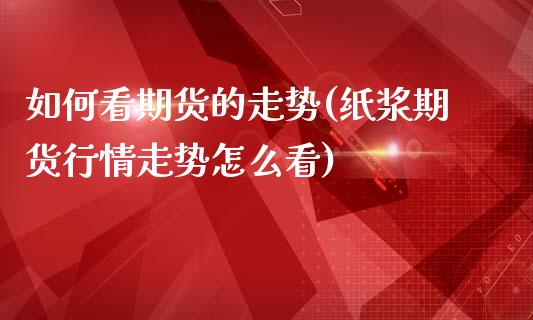 如何看期货的走势(纸浆期货行情走势怎么看)_https://www.zztgc.com_期货开户_第1张