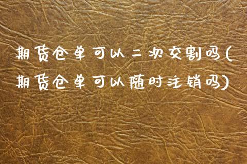 期货仓单可以二次交割吗(期货仓单可以随时注销吗)_https://www.zztgc.com_期货直播_第1张
