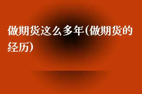 做期货这么多年(做期货的经历)_https://www.zztgc.com_期货直播_第1张