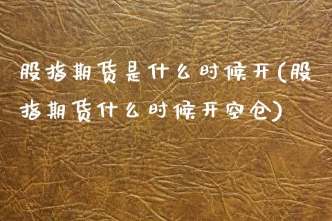 股指期货是什么时候开(股指期货什么时候开空仓)_https://www.zztgc.com_期货开户_第1张