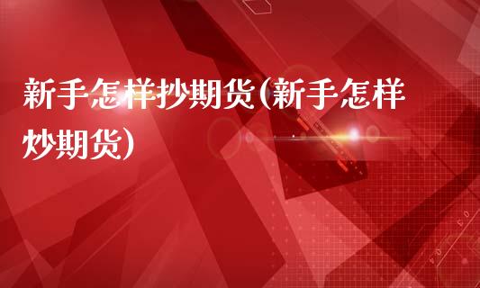 新手怎样抄期货(新手怎样炒期货)_https://www.zztgc.com_黄金期货_第1张