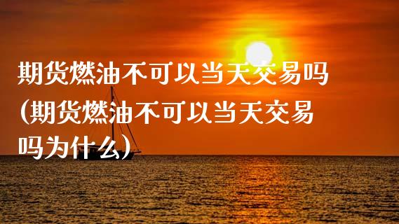 期货燃油不可以当天交易吗(期货燃油不可以当天交易吗为什么)_https://www.zztgc.com_期货直播_第1张