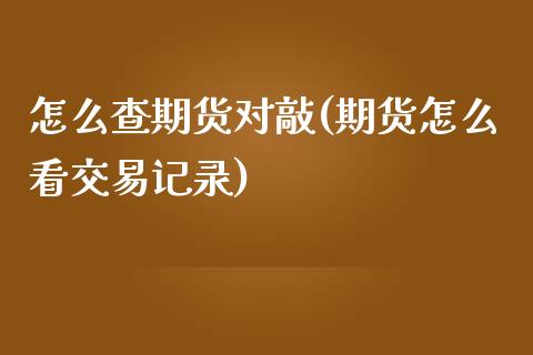 怎么查期货对敲(期货怎么看交易记录)_https://www.zztgc.com_期货直播_第1张