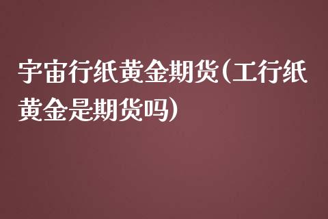 宇宙行纸黄金期货(工行纸黄金是期货吗)_https://www.zztgc.com_期货行情_第1张